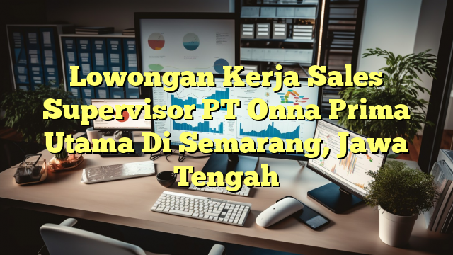 Lowongan Kerja Sales Supervisor PT Onna Prima Utama Di Semarang, Jawa Tengah