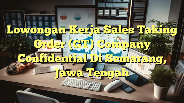 Lowongan Kerja Sales Taking Order (GT) Company Confidential Di Semarang, Jawa Tengah