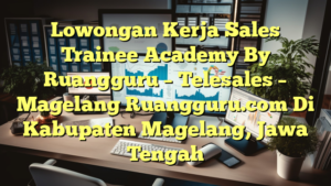 Lowongan Kerja Sales Trainee Academy By Ruangguru – Telesales – Magelang Ruangguru.com Di Kabupaten Magelang, Jawa Tengah