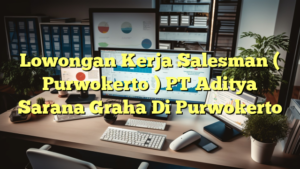 Lowongan Kerja Salesman ( Purwokerto ) PT Aditya Sarana Graha Di Purwokerto