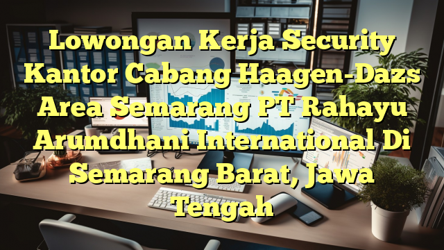 Lowongan Kerja Security Kantor Cabang Haagen-Dazs Area Semarang PT Rahayu Arumdhani International Di Semarang Barat, Jawa Tengah