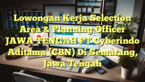 Lowongan Kerja Selection Area & Planning Officer JAWA TENGAH PT Cyberindo Aditama (CBN) Di Semarang, Jawa Tengah