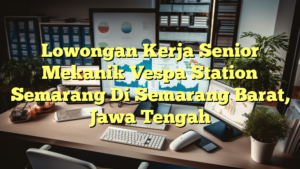 Lowongan Kerja Senior Mekanik Vespa Station Semarang Di Semarang Barat, Jawa Tengah