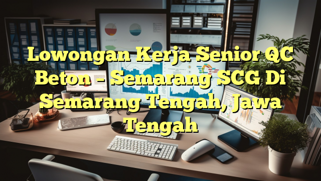 Lowongan Kerja Senior QC Beton – Semarang SCG Di Semarang Tengah, Jawa Tengah