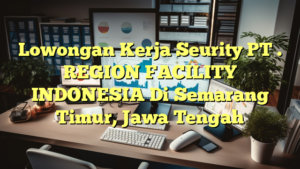 Lowongan Kerja Seurity PT . REGION FACILITY INDONESIA Di Semarang Timur, Jawa Tengah