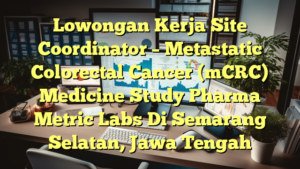 Lowongan Kerja Site Coordinator – Metastatic Colorectal Cancer (mCRC) Medicine Study Pharma Metric Labs Di Semarang Selatan, Jawa Tengah