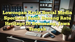 Lowongan Kerja Social Media Specialist Batik Benang Ratu Heritage Di Semarang, Jawa Tengah