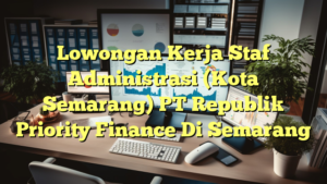 Lowongan Kerja Staf Administrasi (Kota Semarang) PT Republik Priority Finance Di Semarang