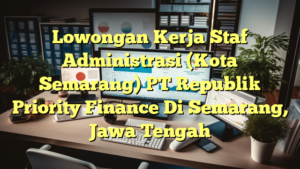 Lowongan Kerja Staf Administrasi (Kota Semarang) PT Republik Priority Finance Di Semarang, Jawa Tengah