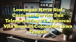 Lowongan Kerja Staf Customer Service Dan Telemarketing PT. Digizecal Vita Guna Di Colomadu, Jawa Tengah