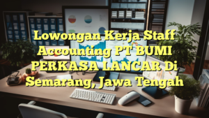 Lowongan Kerja Staff Accounting PT BUMI PERKASA LANCAR Di Semarang, Jawa Tengah