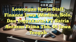 Lowongan Kerja Staff Finance Jawa (Madiun, Solo, Dan Yogyakarta) PT Satria Antaran Prima Tbk. Di Jawa Tengah