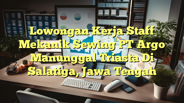 Lowongan Kerja Staff Mekanik Sewing PT Argo Manunggal Triasta Di Salatiga, Jawa Tengah