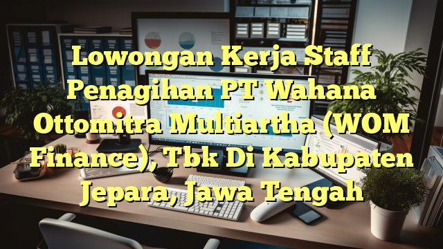 Lowongan Kerja Staff Penagihan PT Wahana Ottomitra Multiartha (WOM Finance), Tbk Di Kabupaten Jepara, Jawa Tengah