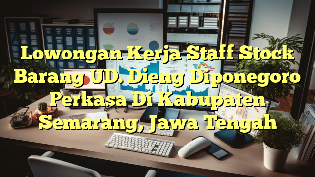 Lowongan Kerja Staff Stock Barang UD. Dieng Diponegoro Perkasa Di Kabupaten Semarang, Jawa Tengah