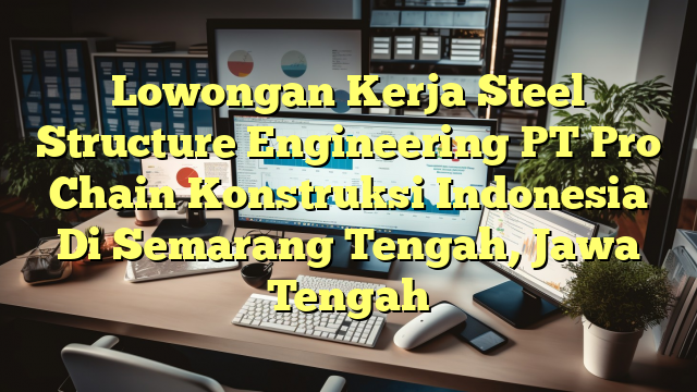 Lowongan Kerja Steel Structure Engineering PT Pro Chain Konstruksi Indonesia Di Semarang Tengah, Jawa Tengah