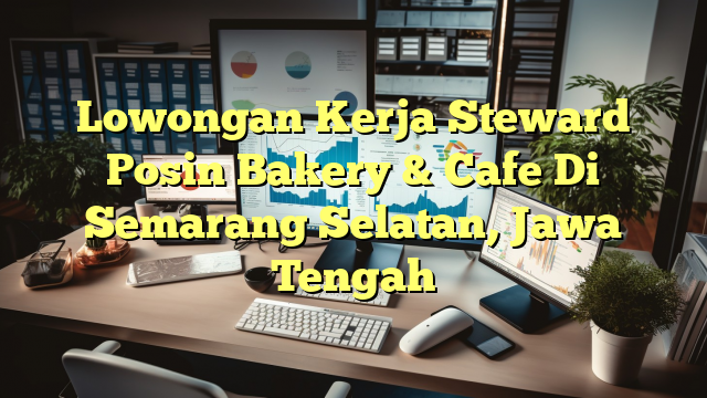 Lowongan Kerja Steward Posin Bakery & Cafe Di Semarang Selatan, Jawa Tengah