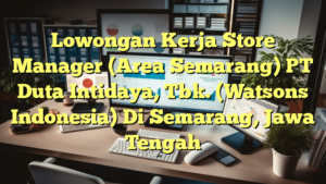 Lowongan Kerja Store Manager (Area Semarang) PT Duta Intidaya, Tbk. (Watsons Indonesia) Di Semarang, Jawa Tengah