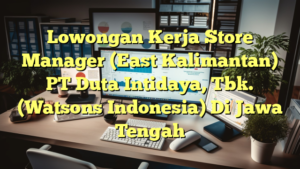 Lowongan Kerja Store Manager (East Kalimantan) PT Duta Intidaya, Tbk. (Watsons Indonesia) Di Jawa Tengah