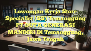 Lowongan Kerja Store Specialist (SS) Temanggung PT DUTA GENERASI MANDIRI Di Temanggung, Jawa Tengah