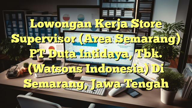 Lowongan Kerja Store Supervisor (Area Semarang) PT Duta Intidaya, Tbk. (Watsons Indonesia) Di Semarang, Jawa Tengah