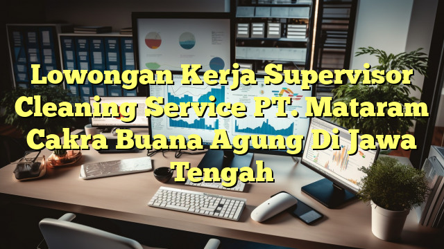 Lowongan Kerja Supervisor Cleaning Service PT. Mataram Cakra Buana Agung Di Jawa Tengah