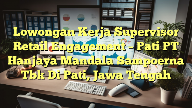 Lowongan Kerja Supervisor Retail Engagement – Pati PT Hanjaya Mandala Sampoerna Tbk Di Pati, Jawa Tengah