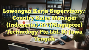 Lowongan Kerja Supervisory/ Country Sales Manager (Indonesia) IAT(Singapore) Technology Pte.Ltd. Di Jawa Tengah