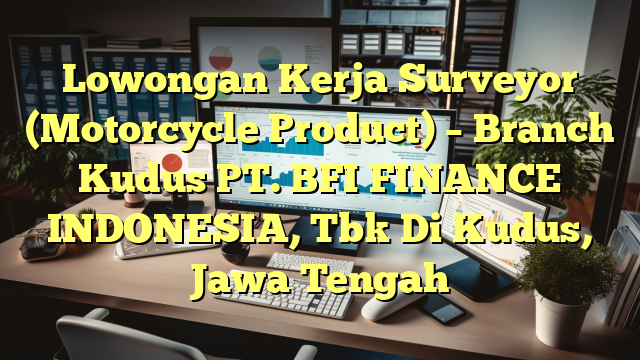 Lowongan Kerja Surveyor (Motorcycle Product) – Branch Kudus PT. BFI FINANCE INDONESIA, Tbk Di Kudus, Jawa Tengah