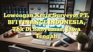 Lowongan Kerja Surveyor PT. BFI FINANCE INDONESIA, Tbk Di Banyumas, Jawa Tengah