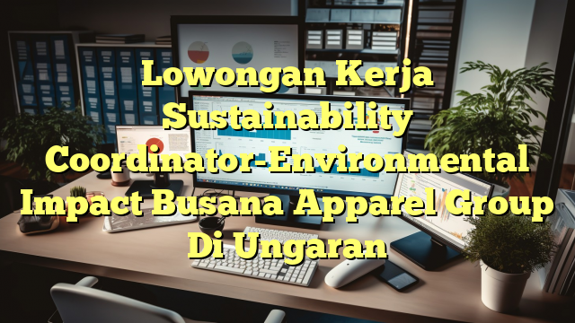 Lowongan Kerja Sustainability Coordinator-Environmental Impact Busana Apparel Group Di Ungaran