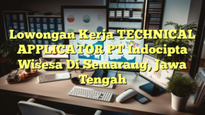 Lowongan Kerja TECHNICAL APPLICATOR PT Indocipta Wisesa Di Semarang, Jawa Tengah