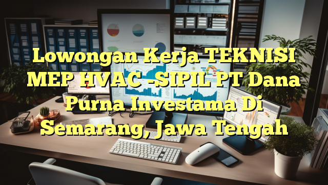 Lowongan Kerja TEKNISI MEP HVAC -SIPIL PT Dana Purna Investama Di Semarang, Jawa Tengah