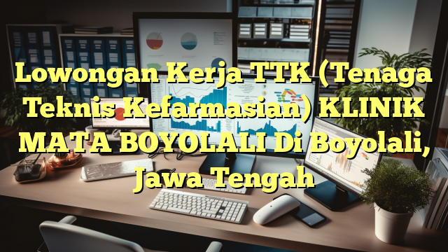 Lowongan Kerja TTK (Tenaga Teknis Kefarmasian) KLINIK MATA BOYOLALI Di Boyolali, Jawa Tengah