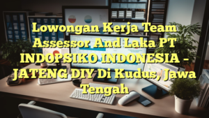 Lowongan Kerja Team Assessor  And  Laka PT INDOPSIKO INDONESIA – JATENG DIY Di Kudus, Jawa Tengah