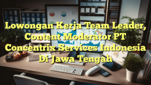 Lowongan Kerja Team Leader, Content Moderator PT Concentrix Services Indonesia Di Jawa Tengah