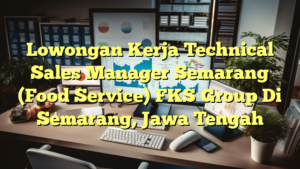 Lowongan Kerja Technical Sales Manager Semarang (Food Service) FKS Group Di Semarang, Jawa Tengah