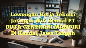 Lowongan Kerja Teknisi Jaringan Wifi Kendal PT DUTA GENERASI MANDIRI Di Kendal, Jawa Tengah