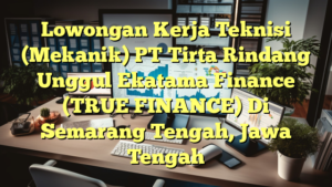 Lowongan Kerja Teknisi (Mekanik) PT Tirta Rindang Unggul Ekatama Finance (TRUE FINANCE) Di Semarang Tengah, Jawa Tengah