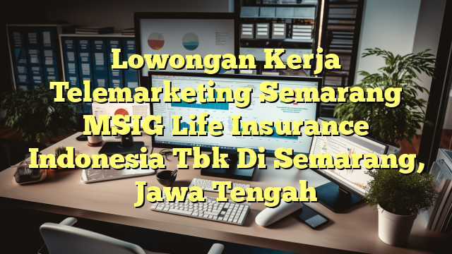 Lowongan Kerja Telemarketing Semarang MSIG Life Insurance Indonesia Tbk Di Semarang, Jawa Tengah