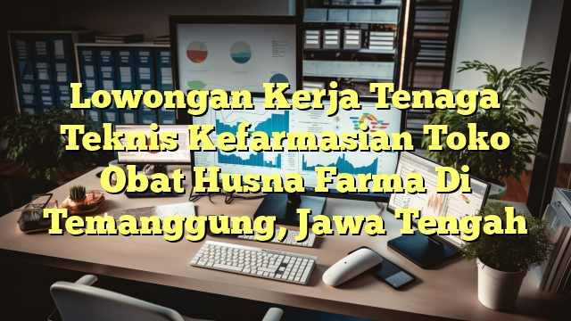 Lowongan Kerja Tenaga Teknis Kefarmasian Toko Obat Husna Farma Di Temanggung, Jawa Tengah