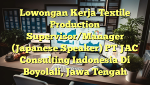 Lowongan Kerja Textile Production Supervisor/Manager (Japanese Speaker) PT JAC Consulting Indonesia Di Boyolali, Jawa Tengah