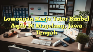 Lowongan Kerja Tutor Bimbel Aqila Di Magelang, Jawa Tengah