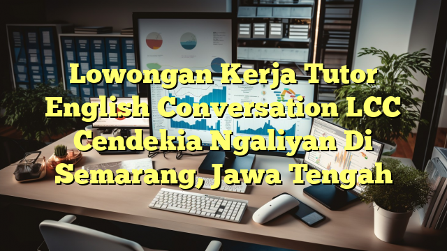 Lowongan Kerja Tutor English Conversation LCC Cendekia Ngaliyan Di Semarang, Jawa Tengah