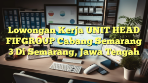 Lowongan Kerja UNIT HEAD FIFGROUP Cabang Semarang 3 Di Semarang, Jawa Tengah