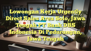 Lowongan Kerja Urgently Direct Sales Area Solo, Jawa Tengah PT Bank DBS Indonesia Di Pedurungan, Jawa Tengah