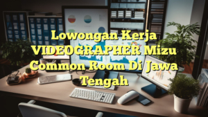 Lowongan Kerja VIDEOGRAPHER Mizu Common Room Di Jawa Tengah