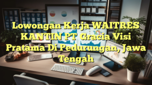 Lowongan Kerja WAITRES KANTIN PT Gracia Visi Pratama Di Pedurungan, Jawa Tengah