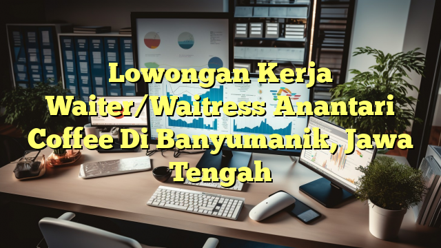 Lowongan Kerja Waiter/Waitress Anantari Coffee Di Banyumanik, Jawa Tengah