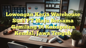 Lowongan Kerja Warehouse Staff PT Maju Bersama Gemilang Di Kabupaten Kendal, Jawa Tengah